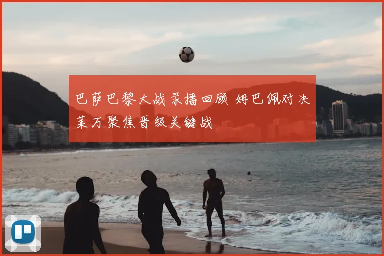 巴萨巴黎大战录播回顾 姆巴佩对决莱万聚焦晋级关键战