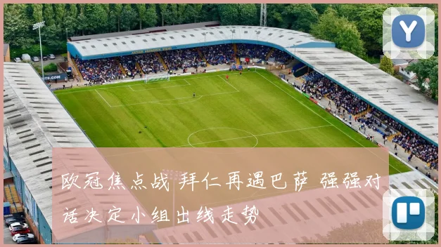 欧冠焦点战 拜仁再遇巴萨 强强对话决定小组出线走势