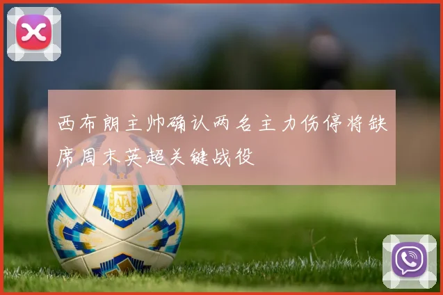 西布朗主帅确认两名主力伤停将缺席周末英超关键战役