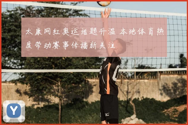 太康网红奥运话题升温 本地体育热度带动赛事传播新关注