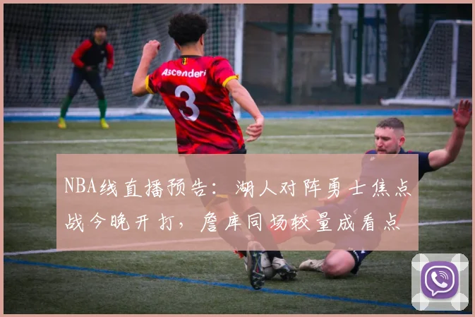 NBA线直播预告:湖人对阵勇士焦点战今晚开打,詹库同场较量成看点