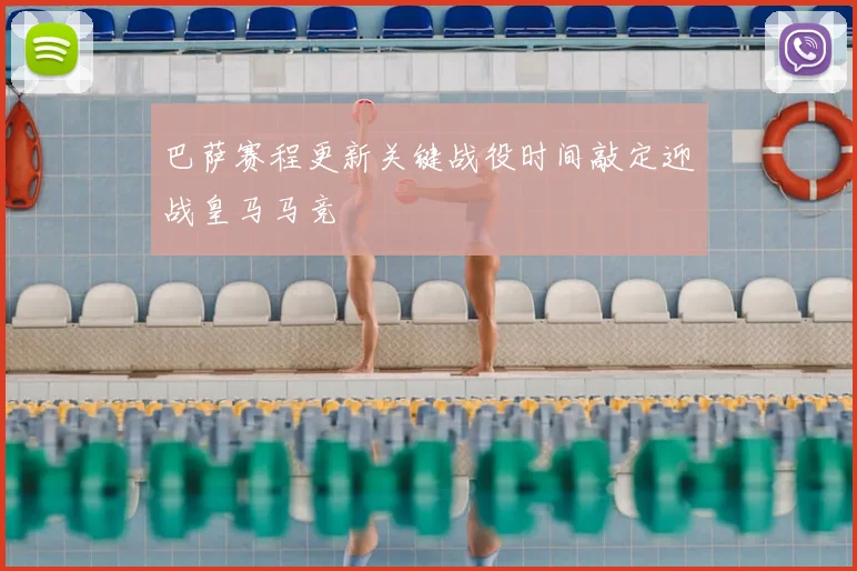 巴萨赛程更新关键战役时间敲定迎战皇马马竞