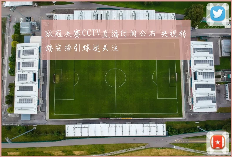 欧冠决赛CCTV直播时间公布 央视转播安排引球迷关注
