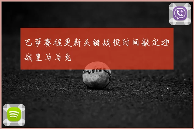 巴萨赛程更新关键战役时间敲定迎战皇马马竞