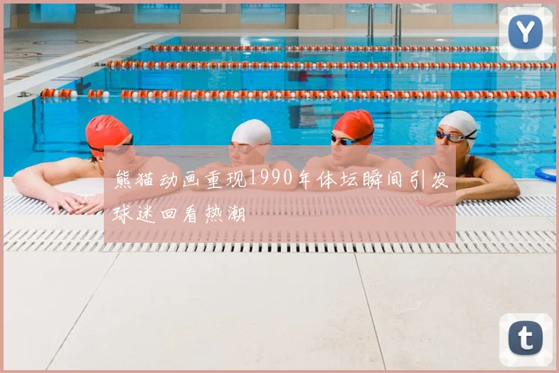 熊猫动画重现1990年体坛瞬间引发球迷回看热潮
