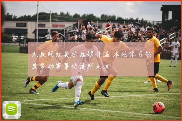 太康网红奥运话题升温 本地体育热度带动赛事传播新关注