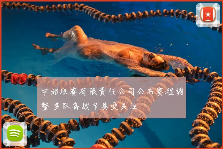 中超联赛有限责任公司公布赛程调整 多队备战节奏受关注