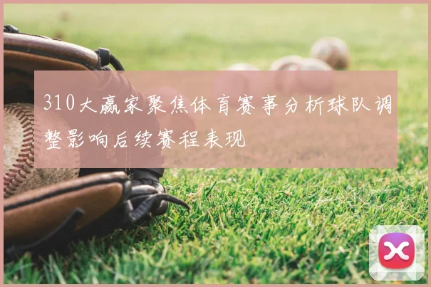 310大赢家聚焦体育赛事分析球队调整影响后续赛程表现