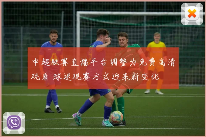 中超联赛直播平台调整为免费高清观看 球迷观赛方式迎来新变化