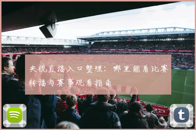 央视直播入口整理：哪里能看比赛转播与赛事观看指南