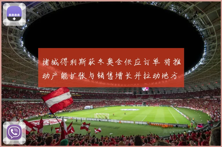 诸城得利斯获冬奥会供应订单 将推动产能扩张与销售增长并拉动地方就业