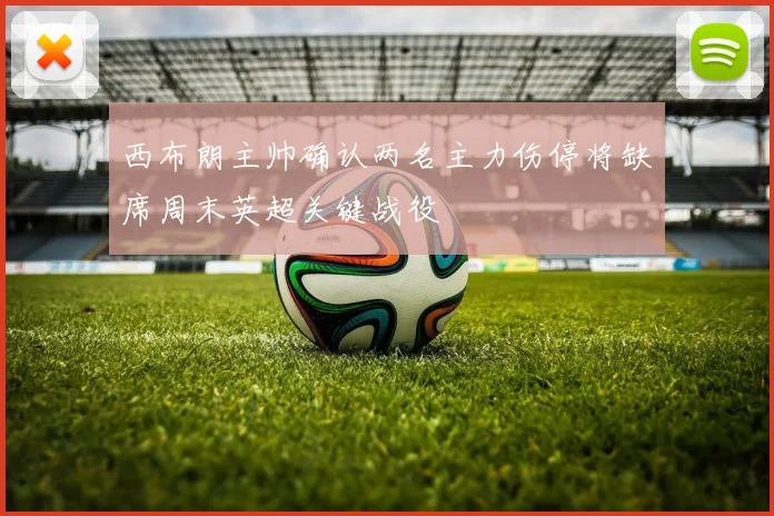 西布朗主帅确认两名主力伤停将缺席周末英超关键战役