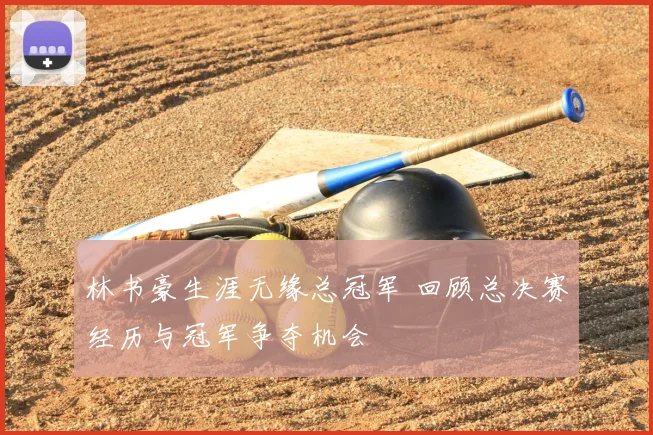 林书豪生涯无缘总冠军 回顾总决赛经历与冠军争夺机会