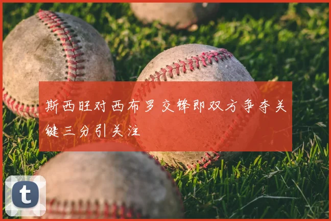 斯西旺对西布罗交锋即双方争夺关键三分引关注