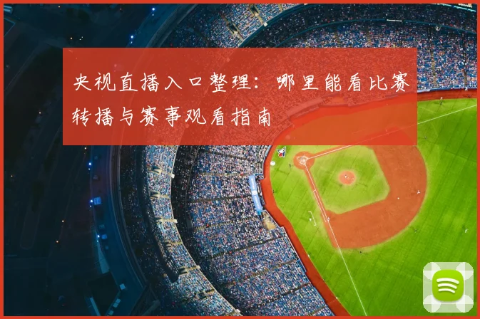 央视直播入口整理：哪里能看比赛转播与赛事观看指南