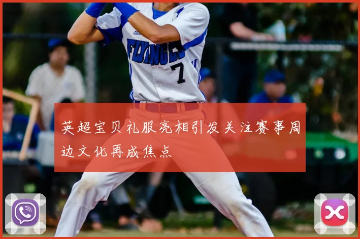 英超宝贝礼服亮相引发关注赛事周边文化再成焦点