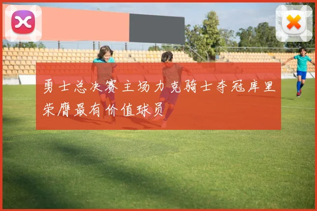 勇士总决赛主场力克骑士夺冠库里荣膺最有价值球员