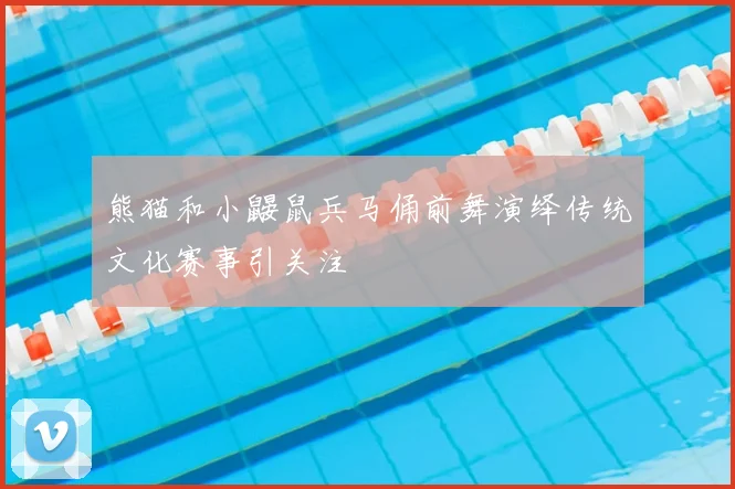 熊猫和小鼹鼠兵马俑前舞演绎传统文化赛事引关注