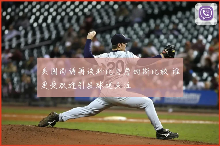美国民调再谈科比与詹姆斯比较 谁更受欢迎引发球迷关注