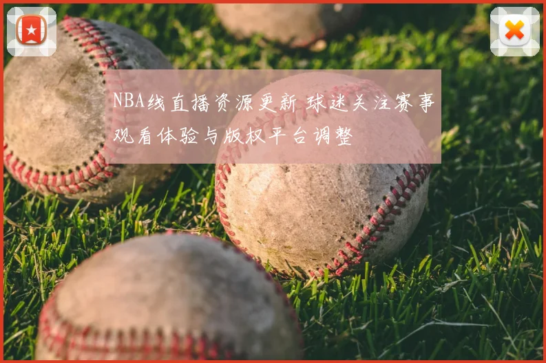 NBA线直播资源更新 球迷关注赛事观看体验与版权平台调整