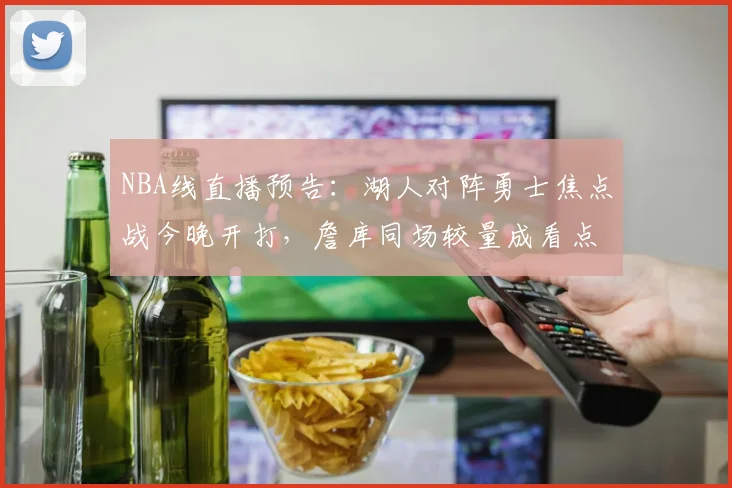 NBA线直播预告:湖人对阵勇士焦点战今晚开打,詹库同场较量成看点
