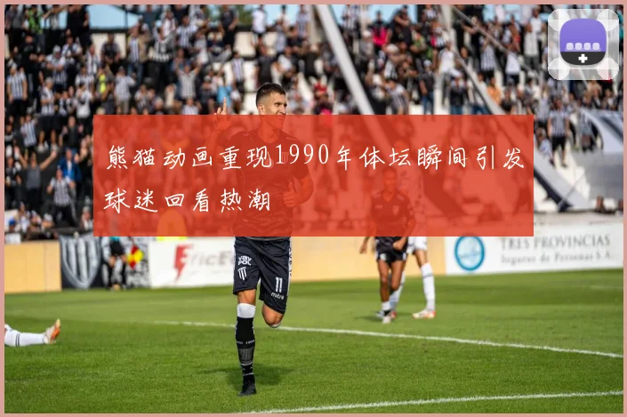 熊猫动画重现1990年体坛瞬间引发球迷回看热潮