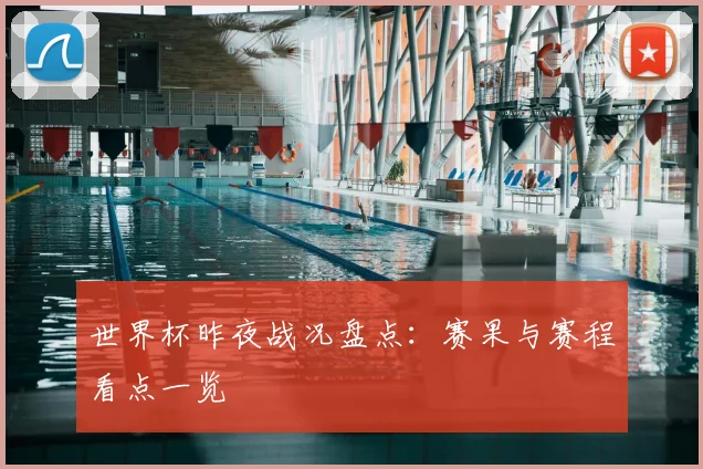 世界杯昨夜战况盘点:赛果与赛程看点一览