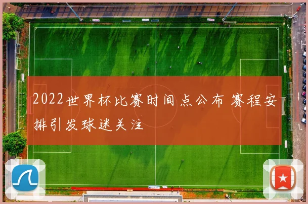 2022世界杯比赛时间点公布 赛程安排引发球迷关注