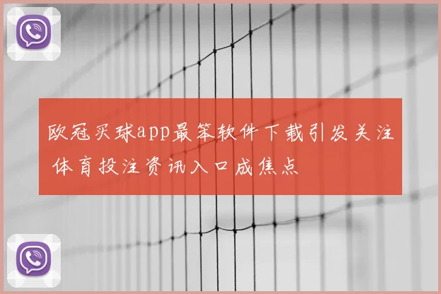 欧冠买球app最笨软件下载引发关注 体育投注资讯入口成焦点