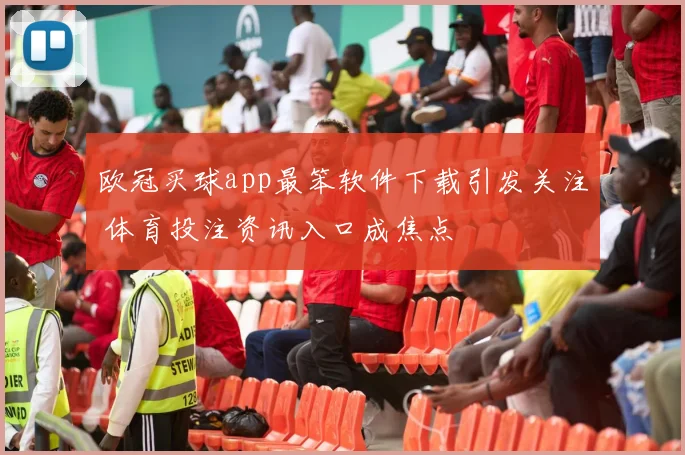 欧冠买球app最笨软件下载引发关注 体育投注资讯入口成焦点