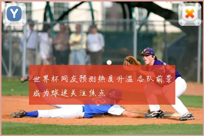 世界杯网友预测热度升温 各队前景成为球迷关注焦点