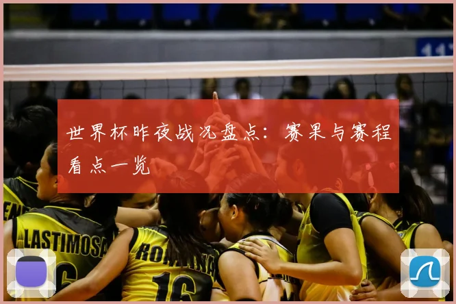 世界杯昨夜战况盘点:赛果与赛程看点一览