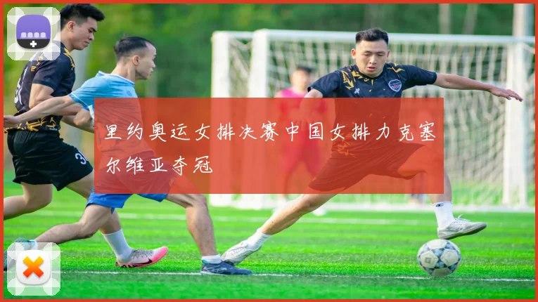 里约奥运女排决赛中国女排力克塞尔维亚夺冠