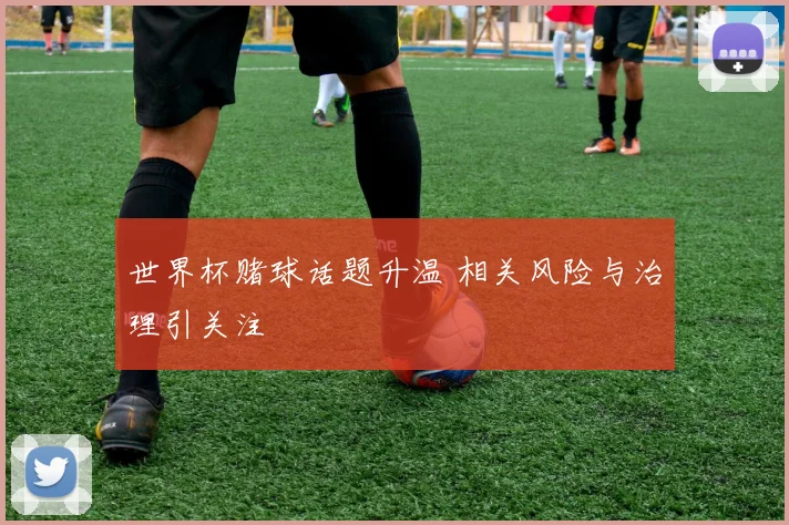 世界杯赌球话题升温 相关风险与治理引关注