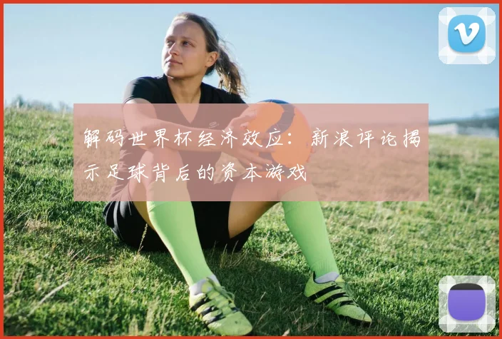 解码世界杯经济效应：新浪评论揭示足球背后的资本游戏
