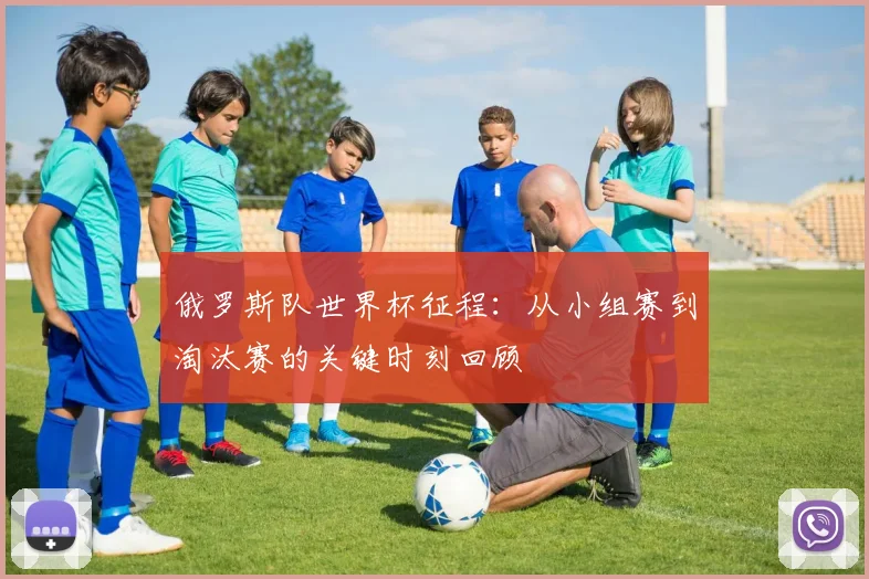 俄罗斯队世界杯征程：从小组赛到淘汰赛的关键时刻回顾