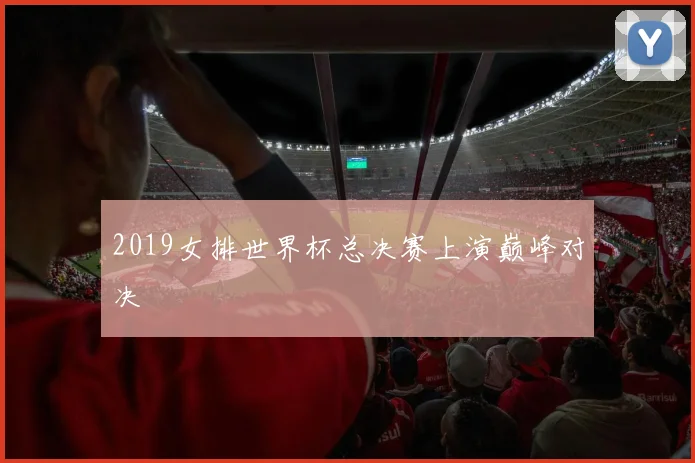 2019女排世界杯总决赛上演巅峰对决